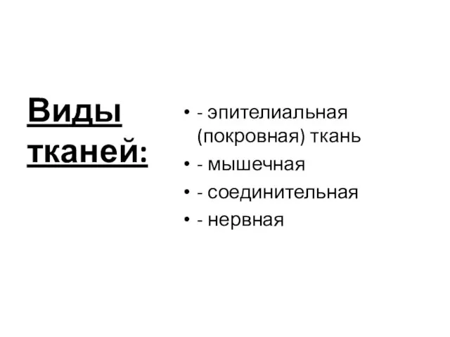 Виды тканей: - эпителиальная (покровная) ткань - мышечная - соединительная - нервная