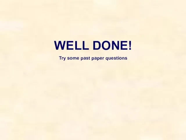 WELL DONE! Try some past paper questions