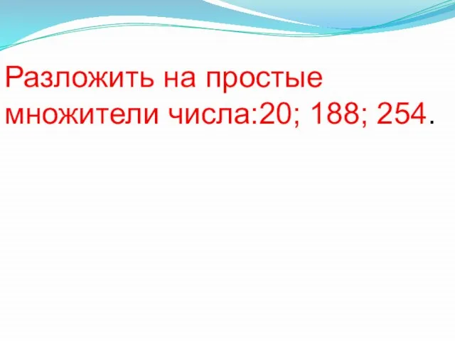 Разложить на простые множители числа:20; 188; 254.