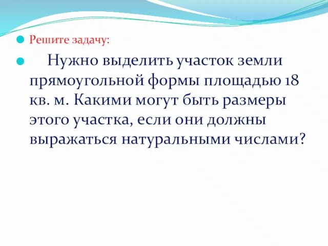 Решите задачу: Нужно выделить участок земли прямоугольной формы площадью 18 кв.