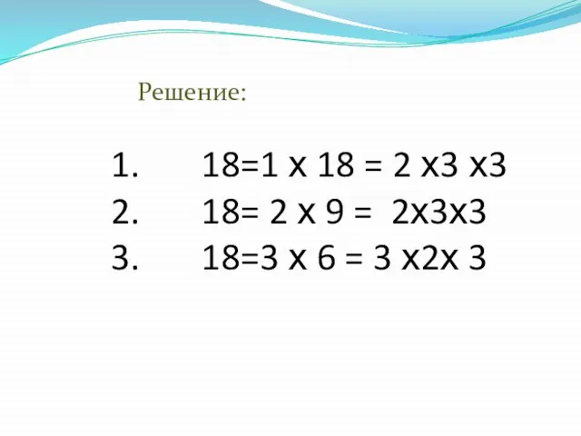 1. 18=1 х 18 = 2 х3 х3 2. 18= 2