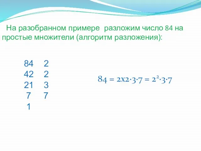 На разобранном примере разложим число 84 на простые множители (алгоритм разложения):