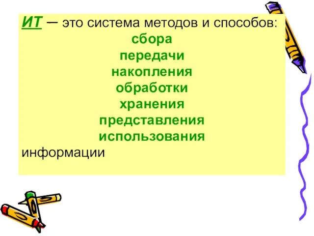 ИТ — это система методов и способов: сбора передачи накопления обработки хранения представления использования информации