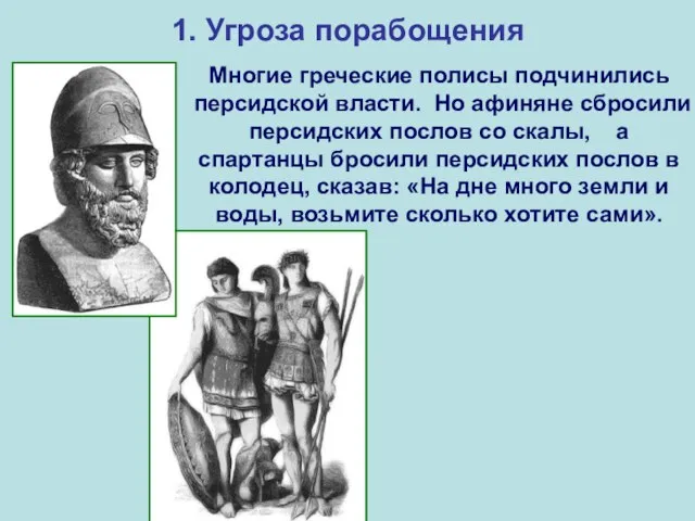 1. Угроза порабощения Многие греческие полисы подчинились персидской власти. Но афиняне