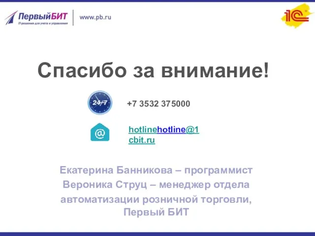 Спасибо за внимание! hotlinehotline@1cbit.ru +7 3532 375000 Екатерина Банникова – программист