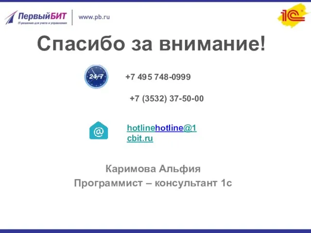 Спасибо за внимание! hotlinehotline@1cbit.ru +7 495 748-0999 Каримова Альфия Программист – консультант 1с +7 (3532) 37-50-00