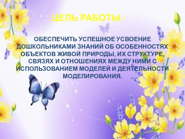 ЦЕЛЬ РАБОТЫ: ОБЕСПЕЧИТЬ УСПЕШНОЕ УСВОЕНИЕ ДОШКОЛЬНИКАМИ ЗНАНИЙ ОБ ОСОБЕННОСТЯХ ОБЪЕКТОВ ЖИВОЙ