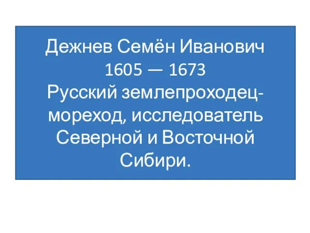 Дежнев Семён Иванович 1605 — 1673 Русский землепроходец-мореход, исследователь Северной и Восточной Сибири.