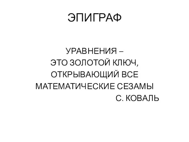 ЭПИГРАФ УРАВНЕНИЯ – ЭТО ЗОЛОТОЙ КЛЮЧ, ОТКРЫВАЮЩИЙ ВСЕ МАТЕМАТИЧЕСКИЕ СЕЗАМЫ С. КОВАЛЬ