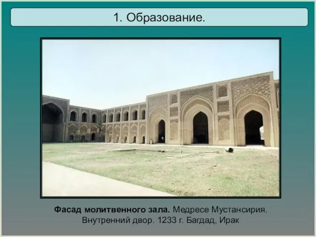 Фасад молитвенного зала. Медресе Мустансирия. Внутренний двор. 1233 г. Багдад, Ирак 1. Образование.