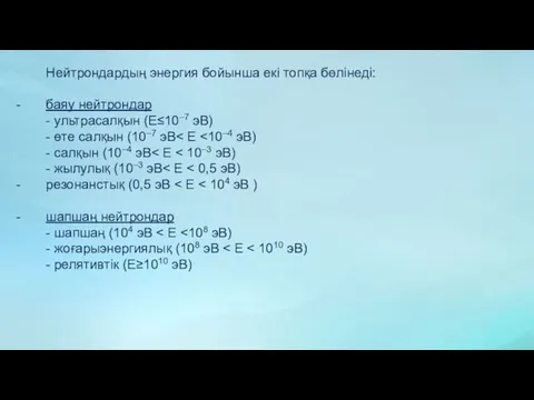 Нейтрондардың энергия бойынша екі топқа бөлінеді: баяу нейтрондар - ультрасалқын (E≤10–7