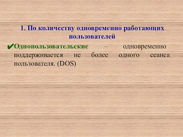 1. По количеству одновременно работающих пользователей Однопользовательские – одновременно поддерживается не более одного сеанса пользователя. (DOS)