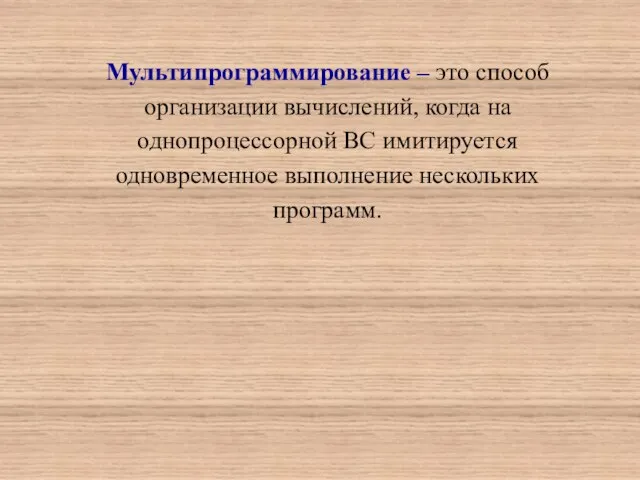 Мультипрограммирование – это способ организации вычислений, когда на однопроцессорной ВС имитируется одновременное выполнение нескольких программ.