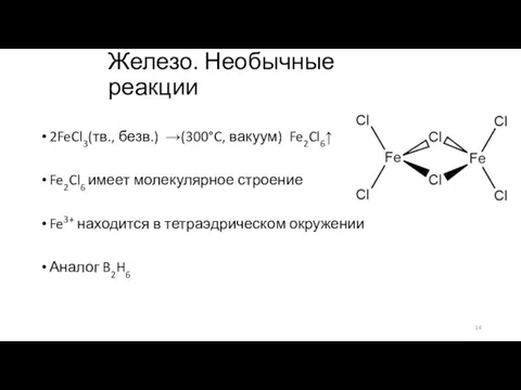 Железо. Необычные реакции 2FeCl3(тв., безв.) →(300°C, вакуум) Fe2Cl6↑ Fe2Cl6 имеет молекулярное