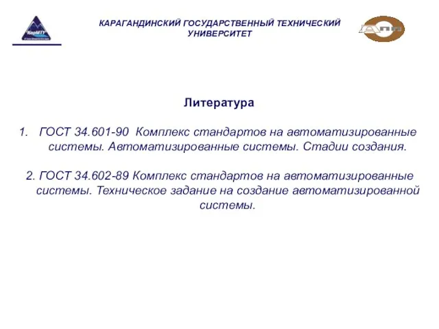 КАРАГАНДИНСКИЙ ГОСУДАРСТВЕННЫЙ ТЕХНИЧЕСКИЙ УНИВЕРСИТЕТ Литература ГОСТ 34.601-90 Комплекс стандартов на автоматизированные