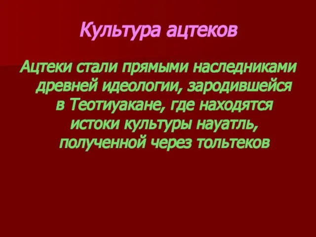 Культура ацтеков Ацтеки стали прямыми наследниками древней идеологии, зародившейся в Теотиуакане,