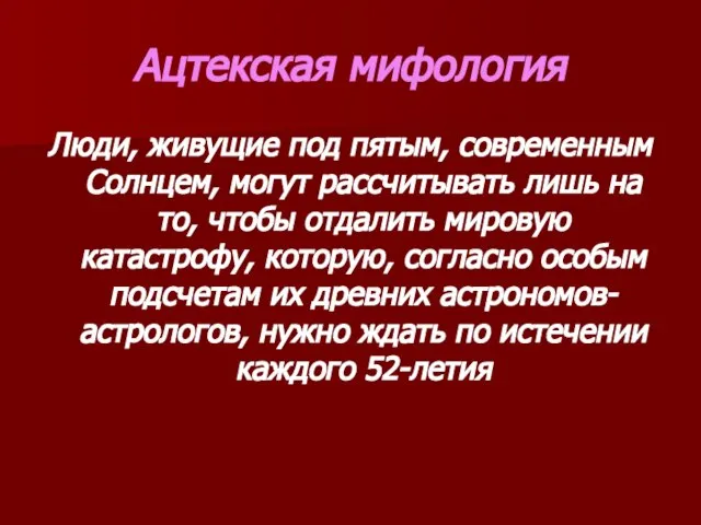 Ацтекская мифология Люди, живущие под пятым, современным Солнцем, могут рассчитывать лишь