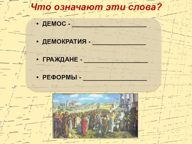 Что означают эти слова? ДЕМОС - _____________________ ДЕМОКРАТИЯ - _______________ ГРАЖДАНЕ - __________________ РЕФОРМЫ - __________________