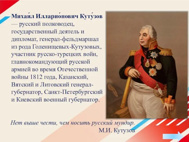 Михаи́л Илларио́нович Куту́зов — русский полководец, государственный деятель и дипломат, генерал-фельдмаршал