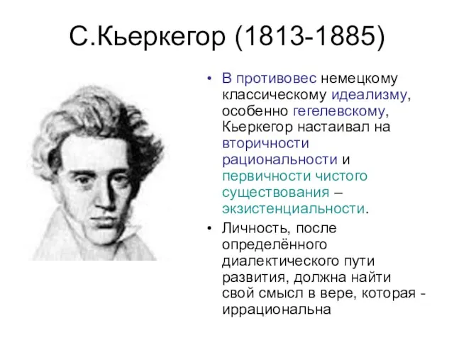 С.Кьеркегор (1813-1885) В противовес немецкому классическому идеализму, особенно гегелевскому, Кьеркегор настаивал