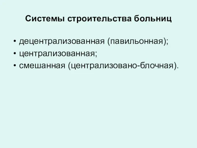 Системы строительства больниц децентрализованная (павильонная); централизованная; смешанная (централизовано-блочная).