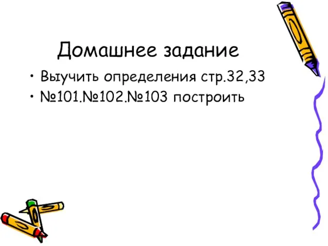 Домашнее задание Выучить определения стр.32,33 №101.№102.№103 построить