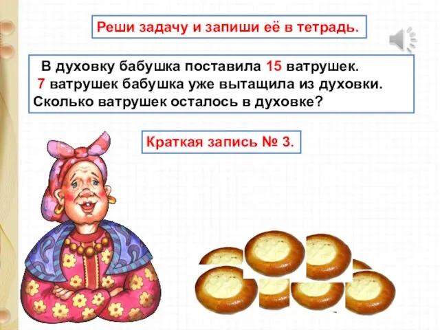 В духовку бабушка поставила 15 ватрушек. 7 ватрушек бабушка уже вытащила