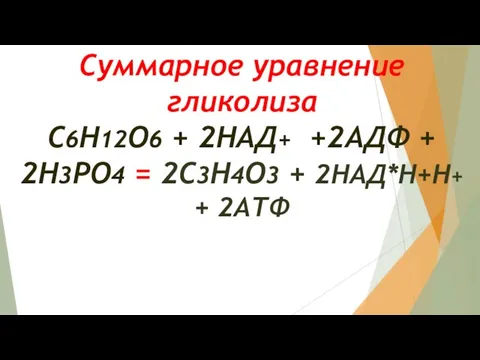 Суммарное уравнение гликолиза С6Н12О6 + 2НАД+ +2АДФ + 2Н3РО4 = 2С3Н4О3 + 2НАД*Н+Н+ + 2АТФ