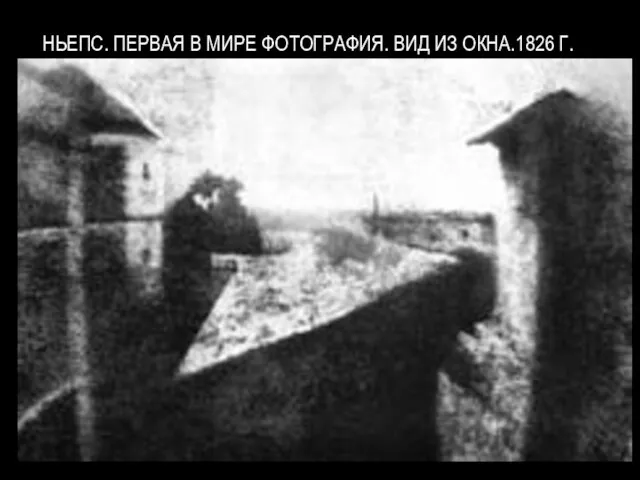 НЬЕПС. ПЕРВАЯ В МИРЕ ФОТОГРАФИЯ. ВИД ИЗ ОКНА.1826 Г.