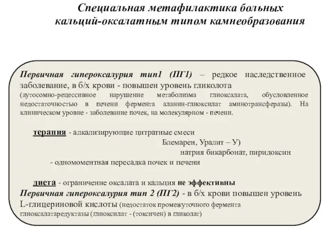 Специальная метафилактика больных кальций-оксалатным типом камнеобразования Первичная гипероксалурия тип1 (ПГ1) –