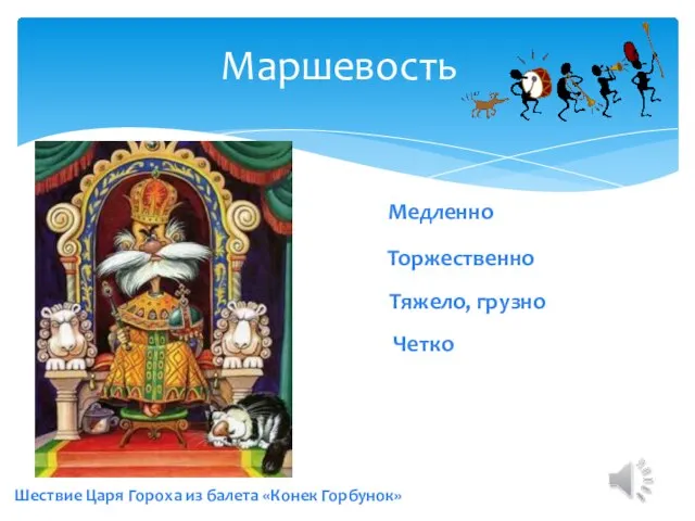 Маршевость Шествие Царя Гороха из балета «Конек Горбунок» Тяжело, грузно Четко Торжественно Медленно