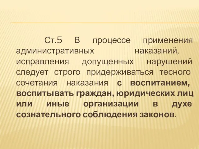 Ст.5 В процессе применения административных наказаний, исправления допущенных нарушений следует строго