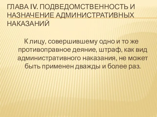 ГЛАВА IV. ПОДВЕДОМСТВЕННОСТЬ И НАЗНАЧЕНИЕ АДМИНИСТРАТИВНЫХ НАКАЗАНИЙ К лицу, совершившему одно