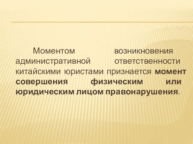 Моментом возникновения административной ответственности китайскими юристами признается момент совершения физическим или юридическим лицом правонарушения.