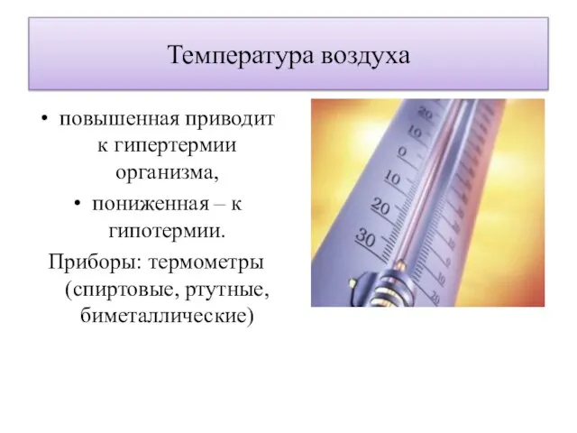 Температура воздуха повышенная приводит к гипертермии организма, пониженная – к гипотермии. Приборы: термометры (спиртовые, ртутные, биметаллические)