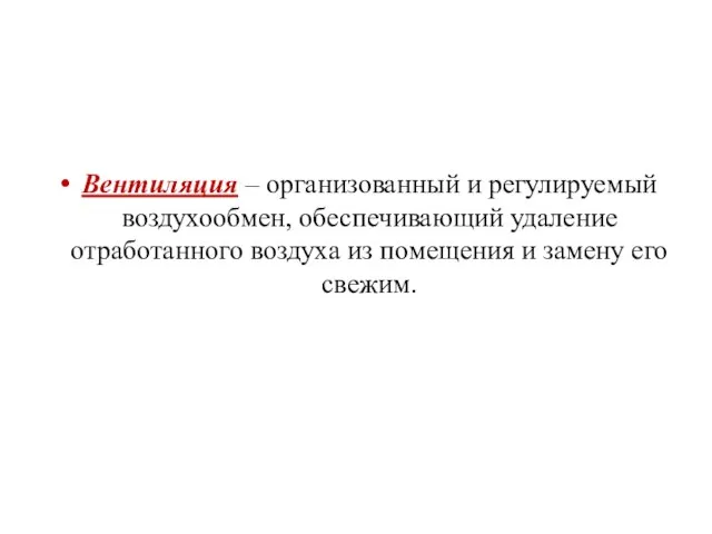 Вентиляция – организованный и регулируемый воздухообмен, обеспечивающий удаление отработанного воздуха из помещения и замену его свежим.