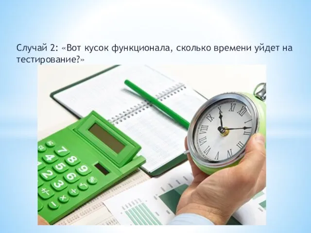 Случай 2: «Вот кусок функционала, сколько времени уйдет на тестирование?»