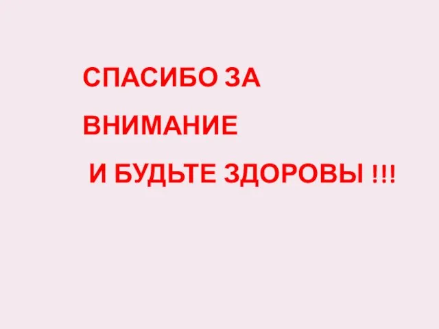 СПАСИБО ЗА ВНИМАНИЕ И БУДЬТЕ ЗДОРОВЫ !!!