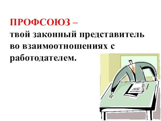 ПРОФСОЮЗ – твой законный представитель во взаимоотношениях с работодателем.