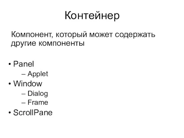 Контейнер Компонент, который может содержать другие компоненты Panel Applet Window Dialog Frame ScrollPane