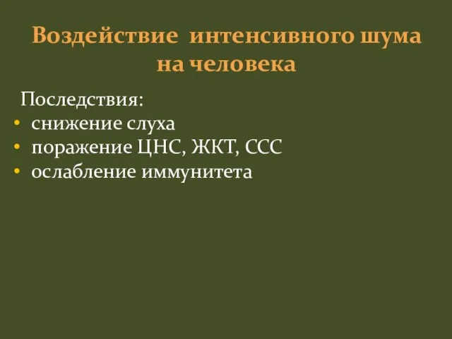 Воздействие интенсивного шума на человека Последствия: снижение слуха поражение ЦНС, ЖКТ, ССС ослабление иммунитета