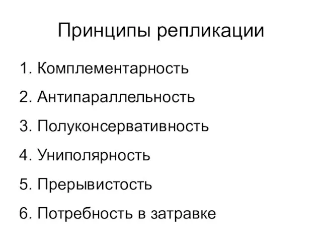 Принципы репликации 1. Комплементарность 2. Антипараллельность 3. Полуконсервативность 4. Униполярность 5. Прерывистость 6. Потребность в затравке