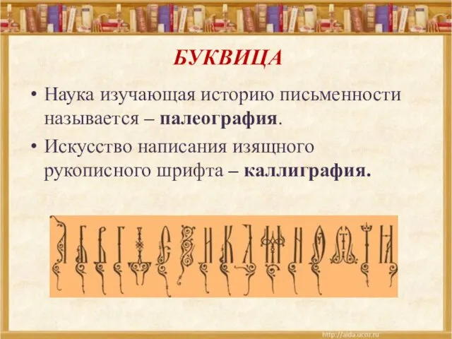 Наука изучающая историю письменности называется – палеография. Искусство написания изящного рукописного шрифта – каллиграфия. БУКВИЦА
