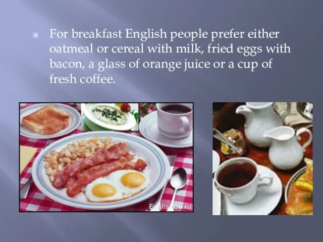 For breakfast English people prefer either oatmeal or cereal with milk,