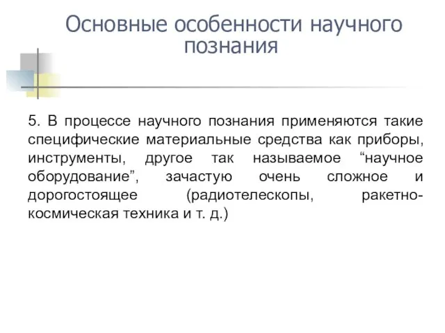 Основные особенности научного познания 5. В процессе научного познания применяются такие