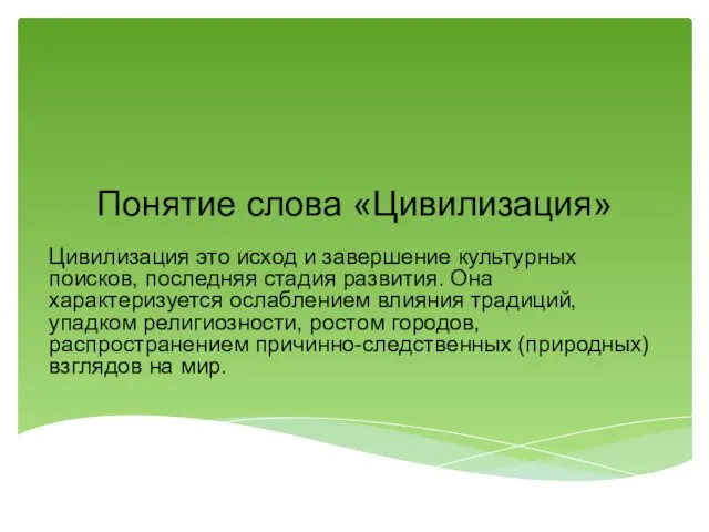 Понятие слова «Цивилизация» Цивилизация это исход и завершение культурных поисков, последняя