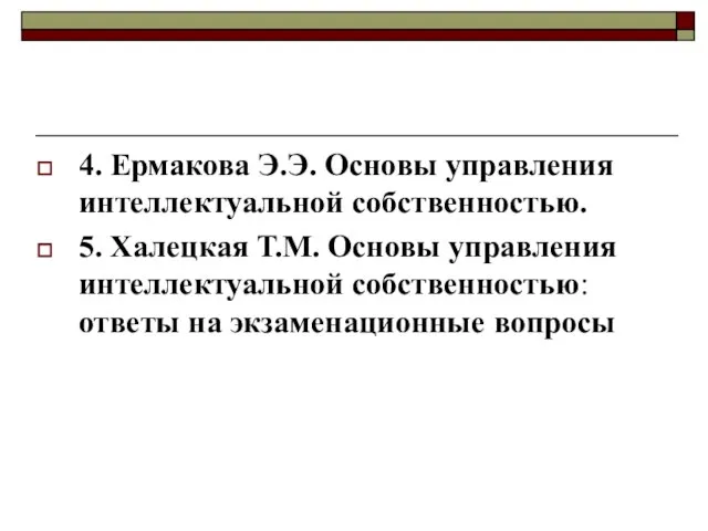 4. Ермакова Э.Э. Основы управления интеллектуальной собственностью. 5. Халецкая Т.М. Основы