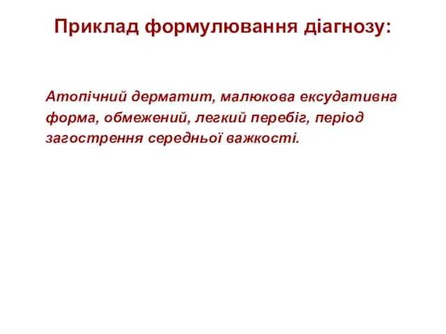 Приклад формулювання діагнозу: Атопічний дерматит, малюкова ексудативна форма, обмежений, легкий перебіг, період загострення середньої важкості.