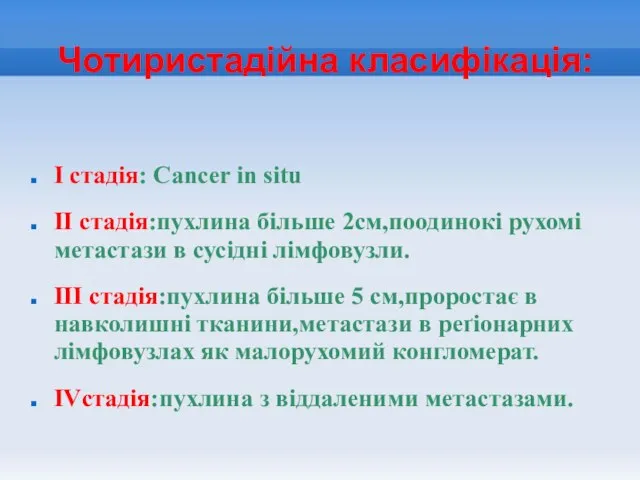 Чотиристадійна класифікація: І стадія: Cancer in situ ІІ стадія:пухлина більше 2см,поодинокі