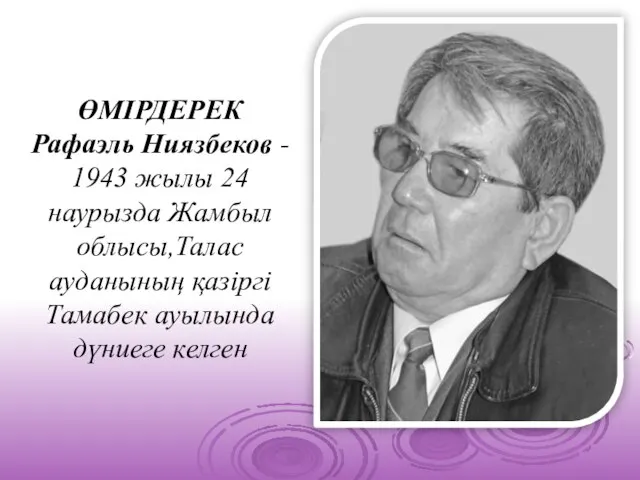 ӨМІРДЕРЕК Рафаэль Ниязбеков - 1943 жылы 24 наурызда Жамбыл облысы,Талас ауданының қазіргі Тамабек ауылында дүниеге келген